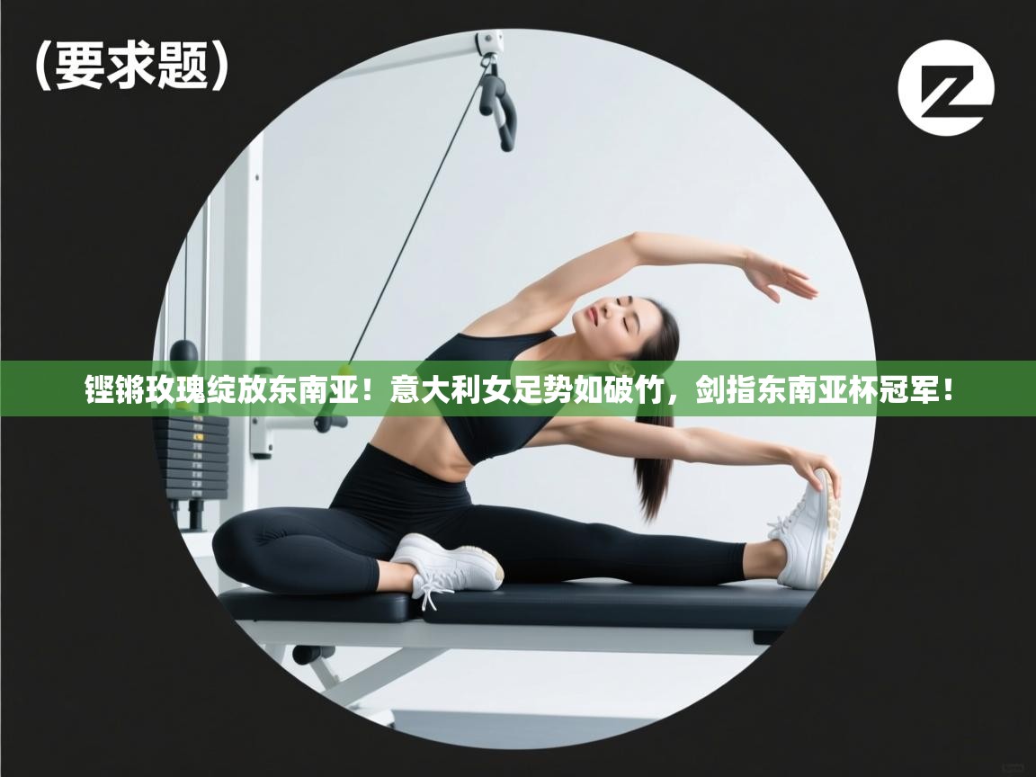 铿锵玫瑰绽放东南亚!意大利女足势如破竹,剑指东南亚杯冠军! 第2张