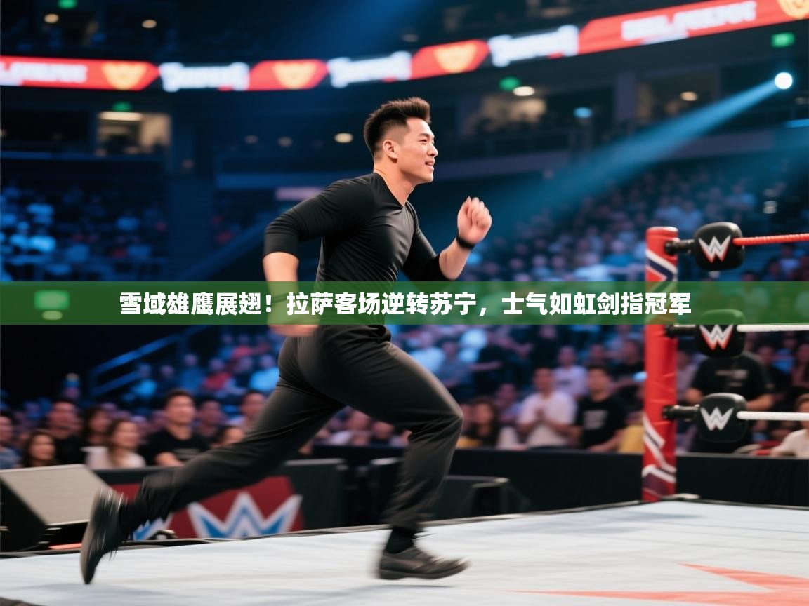 雪域雄鹰展翅！拉萨客场逆转苏宁，士气如虹剑指冠军  第1张