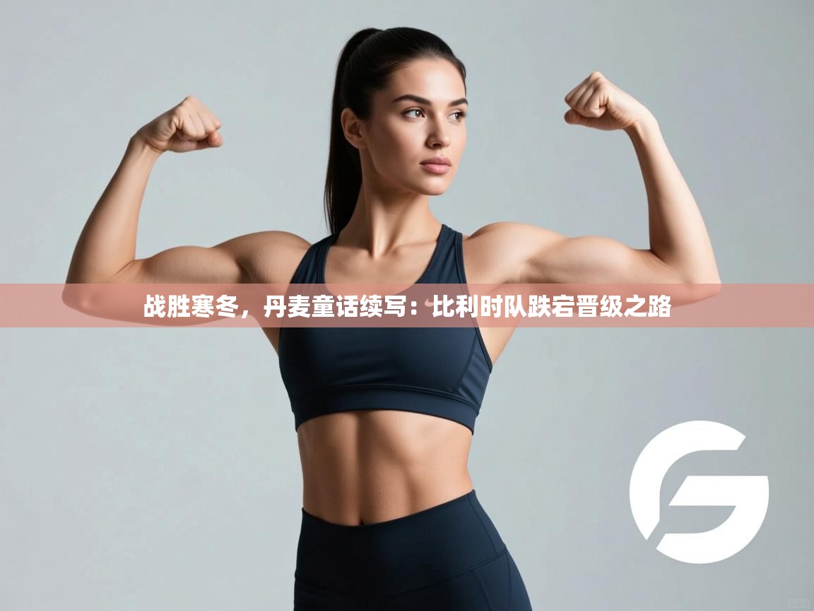 战胜寒冬，丹麦童话续写：比利时队跌宕晋级之路  第1张