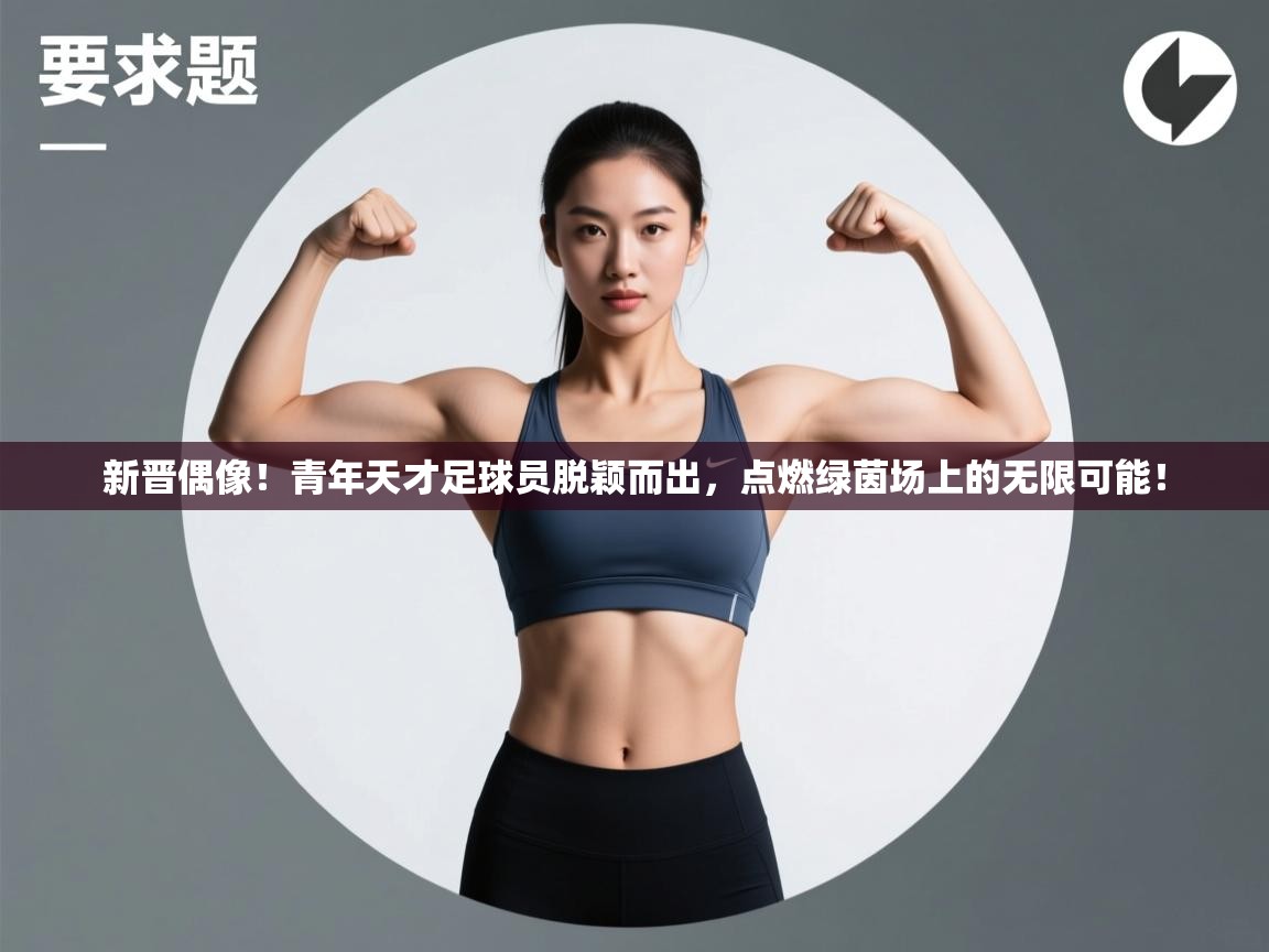 新晋偶像!青年天才足球员脱颖而出,点燃绿茵场上的无限可能! 第2张